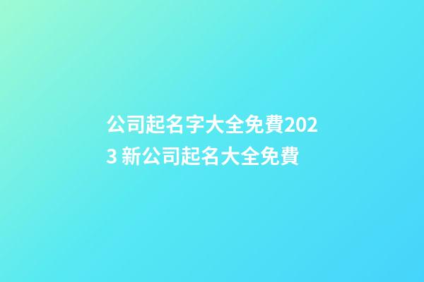 公司起名字大全免費2023 新公司起名大全免費